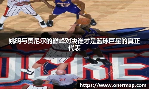 姚明与奥尼尔的巅峰对决谁才是篮球巨星的真正代表